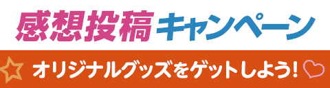 感想投稿キャンペーン オリジナルグッズをゲットしよう！